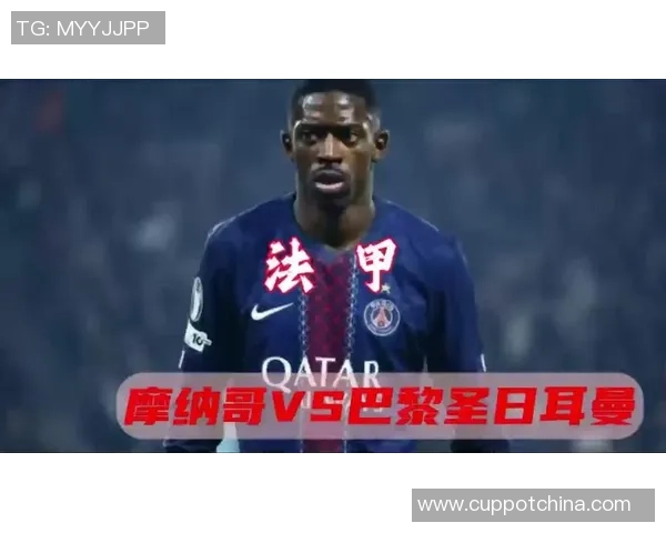 法甲焦点战摩纳哥对决巴黎圣日耳曼精彩赛事前瞻与分析