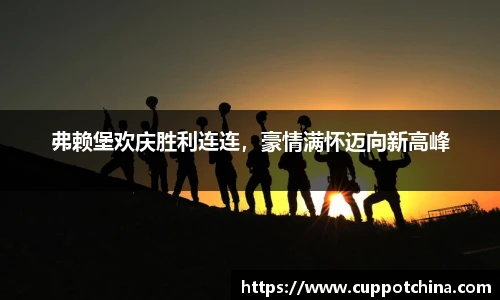 弗赖堡欢庆胜利连连，豪情满怀迈向新高峰