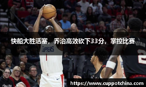 快船大胜活塞，乔治高效砍下33分，掌控比赛