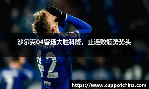 沙尔克04客场大胜科隆，止连败颓势势头
