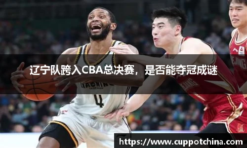 辽宁队跨入CBA总决赛，是否能夺冠成谜