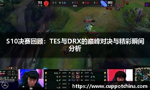 S10决赛回顾：TES与DRX的巅峰对决与精彩瞬间分析