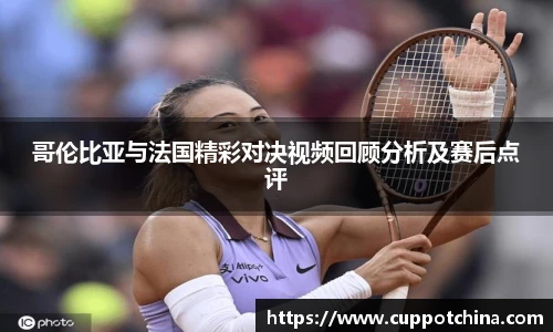 哥伦比亚与法国精彩对决视频回顾分析及赛后点评