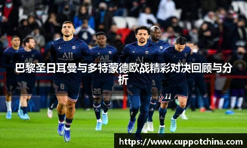 巴黎圣日耳曼与多特蒙德欧战精彩对决回顾与分析