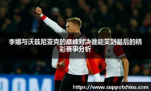 李娜与沃兹尼亚克的巅峰对决谁能笑到最后的精彩赛事分析