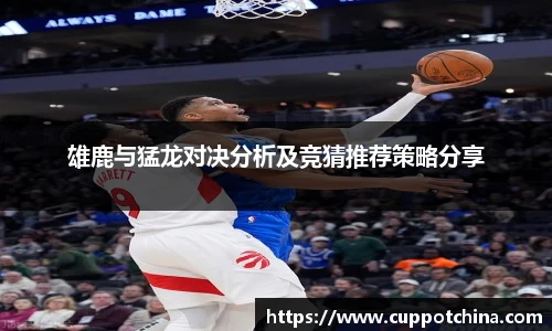 雄鹿与猛龙对决分析及竞猜推荐策略分享