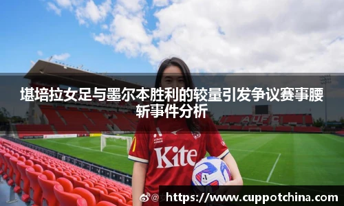 堪培拉女足与墨尔本胜利的较量引发争议赛事腰斩事件分析