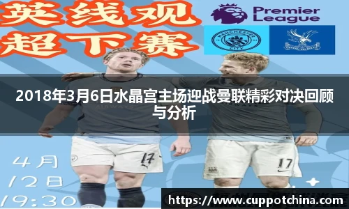 2018年3月6日水晶宫主场迎战曼联精彩对决回顾与分析