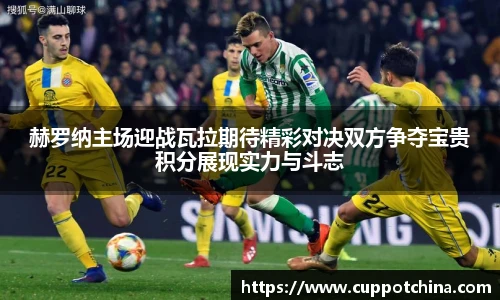 赫罗纳主场迎战瓦拉期待精彩对决双方争夺宝贵积分展现实力与斗志