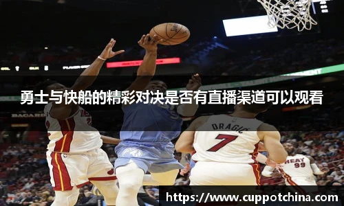 勇士与快船的精彩对决是否有直播渠道可以观看