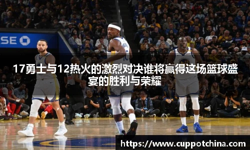 17勇士与12热火的激烈对决谁将赢得这场篮球盛宴的胜利与荣耀